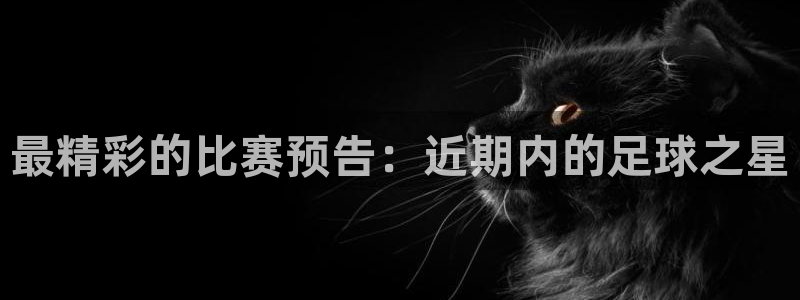  最精彩的比赛预告：近期内的足球之星