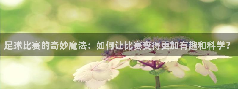 足球比赛的奇妙魔法：如何让比赛变得更加有趣和科学？