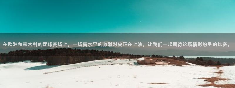 在欧洲和意大利的足球赛场上，一场高水平的激烈对决正在上演，让