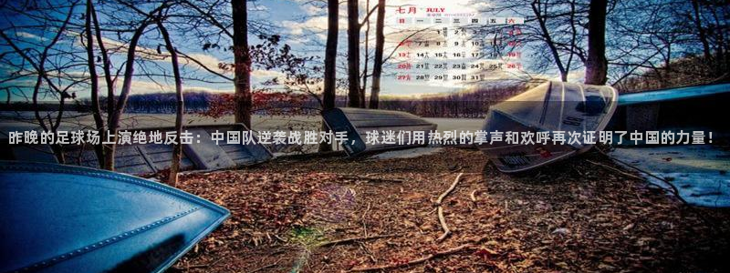  昨晚的足球场上演绝地反击：中国队逆袭战胜对手，球迷们用热烈的