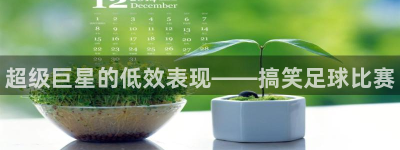 超级巨星的低效表现——搞笑足球比赛
