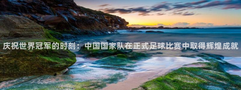  庆祝世界冠军的时刻：中国国家队在正式足球比赛中取得辉煌成就