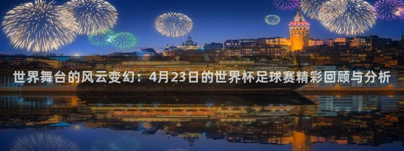  世界舞台的风云变幻：4月23日的世界杯足球赛精彩回顾与分析
