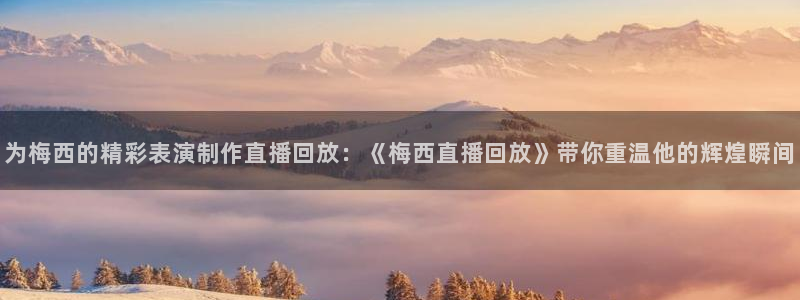 新球体育完整版：为梅西的精彩表演制作直播回放：《梅西直播回放》带你重温他的辉煌瞬间