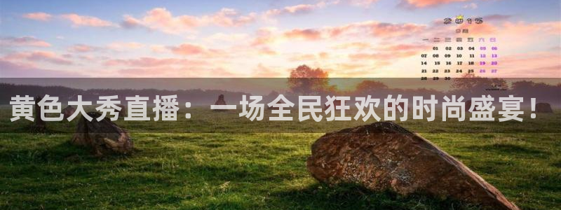 新球体育直播：黄色大秀直播：一场全民狂欢的时尚盛宴！
