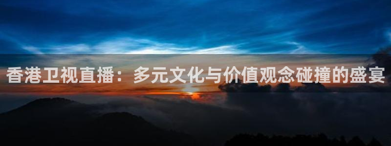 新球体育完整版：香港卫视直播：多元文化与价值观念碰撞的盛宴
