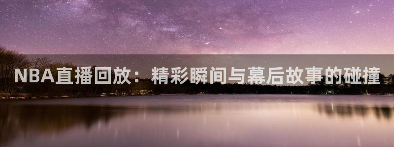 新球足球：NBA直播回放：精彩瞬间与幕后故事的碰撞