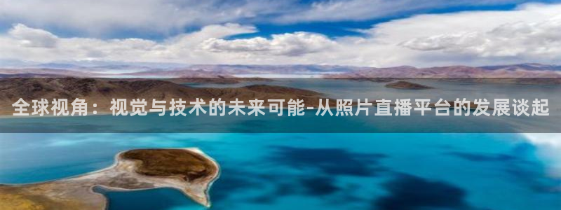 新球体育即时分：全球视角：视觉与技术的未来可能-从照片直播平台的发展谈起