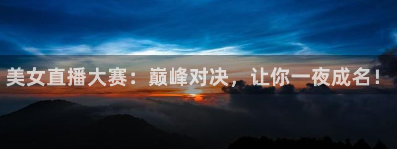 新球体育app：美女直播大赛：巅峰对决，让你一夜成名！
