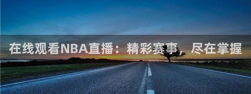 新球赛直播：在线观看NBA直播：精彩赛事，尽在掌握